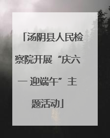 汤阴县人民检察院开展“庆六一 迎端午”主题活动
