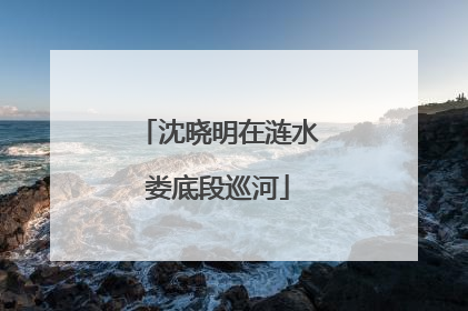 沈晓明在涟水娄底段巡河