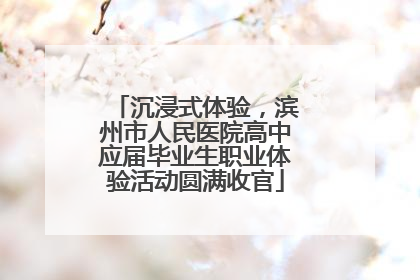 沉浸式体验，滨州市人民医院高中应届毕业生职业体验活动圆满收官