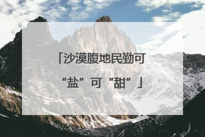 沙漠腹地民勤可“盐”可“甜”