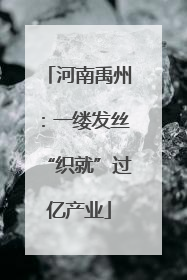 河南禹州：一缕发丝“织就”过亿产业
