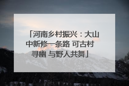 河南乡村振兴：大山中新修一条路 可古村寻幽 与野人共舞