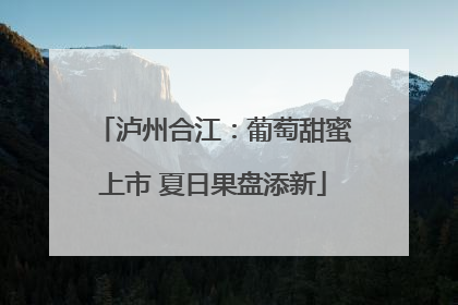 泸州合江：葡萄甜蜜上市 夏日果盘添新