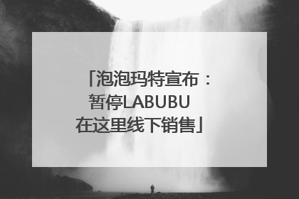 泡泡玛特宣布：暂停LABUBU在这里线下销售