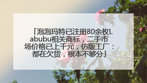 泡泡玛特已注册80余枚Labubu相关商标，二手市场价格已上千元，仿版工厂：都在欠货，根本不够分