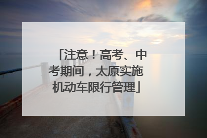 注意！高考、中考期间，太原实施机动车限行管理