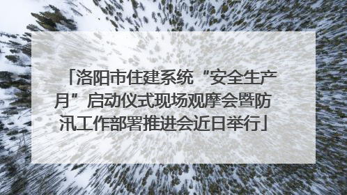 洛阳市住建系统“安全生产月”启动仪式现场观摩会暨防汛工作部署推进会近日举行