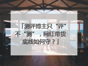 测评博主只“评”不“测”，网红带货底线如何守？