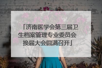 济南医学会第三届卫生档案管理专业委员会换届大会圆满召开