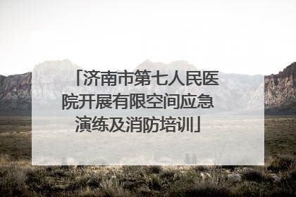济南市第七人民医院开展有限空间应急演练及消防培训