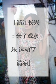 浙江长兴：亲子戏水乐 运动享清凉