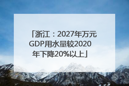 浙江：2027年万元GDP用水量较2020年下降20%以上