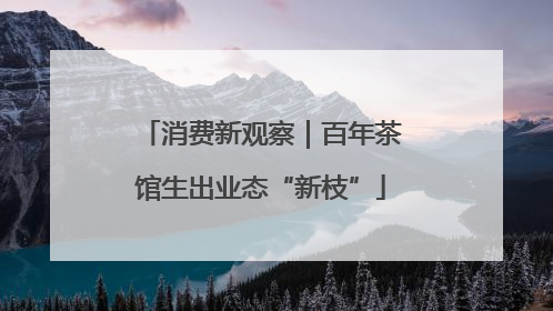消费新观察｜百年茶馆生出业态“新枝”