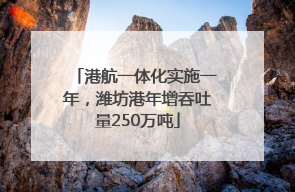 港航一体化实施一年，潍坊港年增吞吐量250万吨