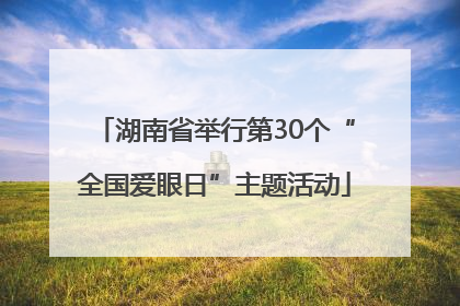 湖南省举行第30个“全国爱眼日”主题活动