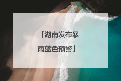 湖南发布暴雨蓝色预警