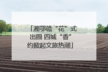 湘鄂赣“花”式出圈 四城“香”约掀起文旅热潮