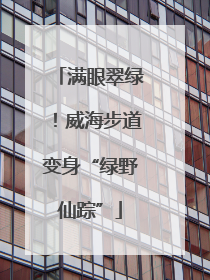 满眼翠绿！威海步道变身“绿野仙踪”