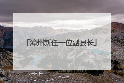 漳州新任一位副县长