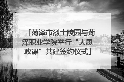 菏泽市烈士陵园与菏泽职业学院举行“大思政课”共建签约仪式