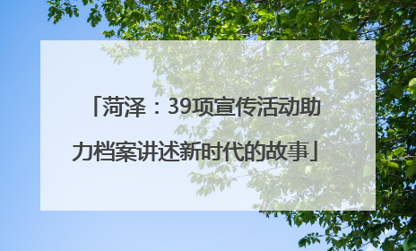 菏泽：39项宣传活动助力档案讲述新时代的故事