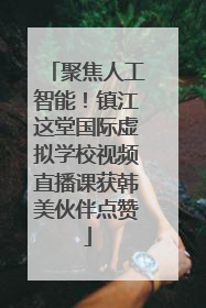 聚焦人工智能！镇江这堂国际虚拟学校视频直播课获韩美伙伴点赞