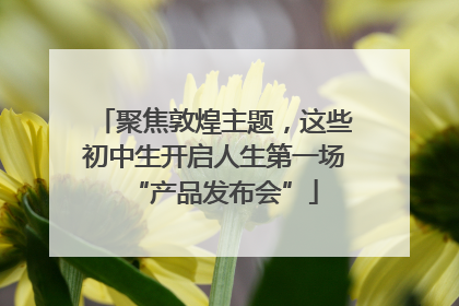 聚焦敦煌主题，这些初中生开启人生第一场“产品发布会”