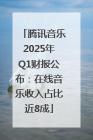 腾讯音乐2025年Q1财报公布：在线音乐收入占比近8成