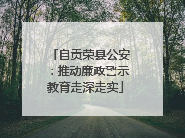 自贡荣县公安：推动廉政警示教育走深走实
