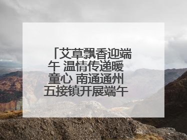 艾草飘香迎端午 温情传递暖童心 南通通州五接镇开展端午民俗传承活动