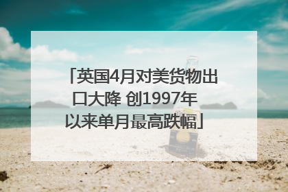 英国4月对美货物出口大降 创1997年以来单月最高跌幅