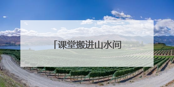 课堂搬进山水间！沉浸式科普助孩子探索自然