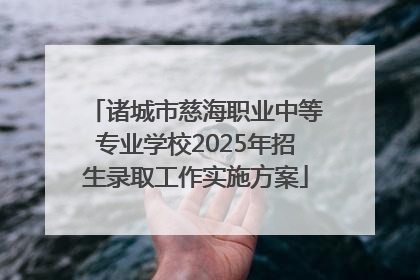 诸城市慈海职业中等专业学校2025年招生录取工作实施方案