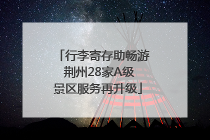 行李寄存助畅游 荆州28家A级景区服务再升级