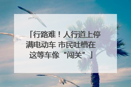 行路难！人行道上停满电动车 市民吐槽在这等车像“闯关”