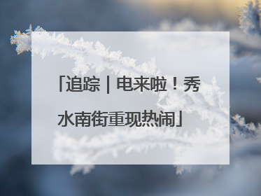 追踪｜电来啦！秀水南街重现热闹