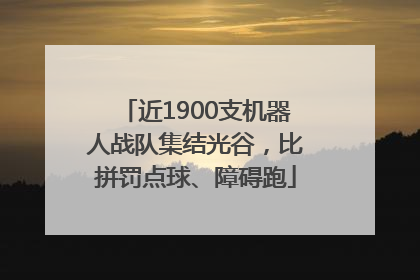 近1900支机器人战队集结光谷，比拼罚点球、障碍跑