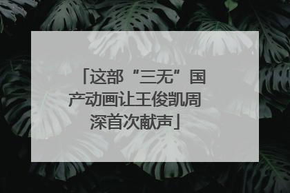 这部“三无”国产动画让王俊凯周深首次献声