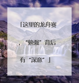 这里的龙舟赛，“勉强”背后有“深意”