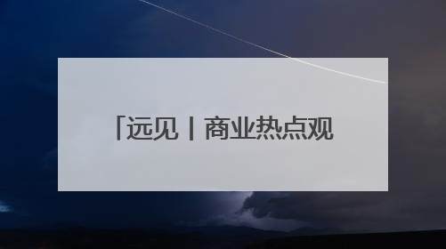 远见丨商业热点观察：中企“数字云出海”正在进行时