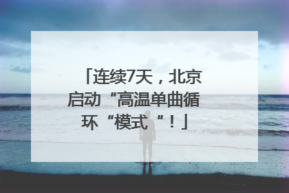 连续7天，北京启动“高温单曲循环“模式“！