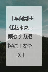 车间副主任赵永亮：倾心亲力把控施工安全关