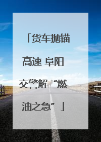 货车抛锚高速 阜阳交警解“燃油之急”