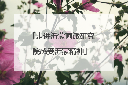 走进沂蒙画派研究院感受沂蒙精神