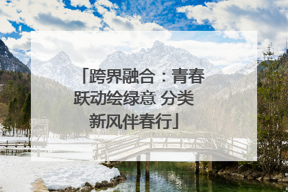 跨界融合：青春跃动绘绿意 分类新风伴春行
