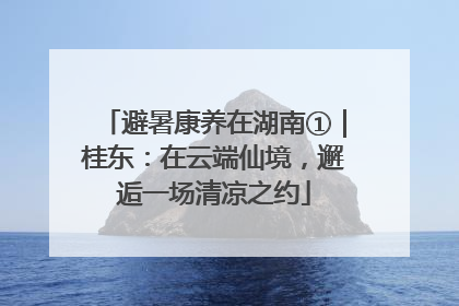 避暑康养在湖南①｜桂东：在云端仙境，邂逅一场清凉之约