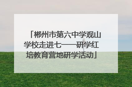 郴州市第六中学观山学校走进七一一研学红培教育营地研学活动