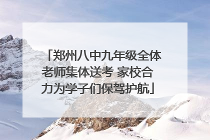 郑州八中九年级全体老师集体送考 家校合力为学子们保驾护航
