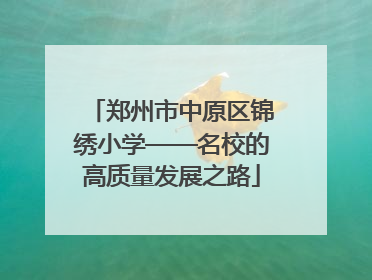 郑州市中原区锦绣小学——名校的高质量发展之路