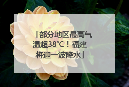 部分地区最高气温超38℃！福建将迎一波降水